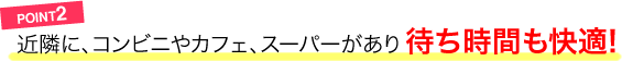POINT2／近隣に、コンビニやカフェ、スーパーがあり待ち時間も快適!