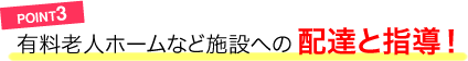 POINT3／有料老人ホームなど施設への配達と指導！